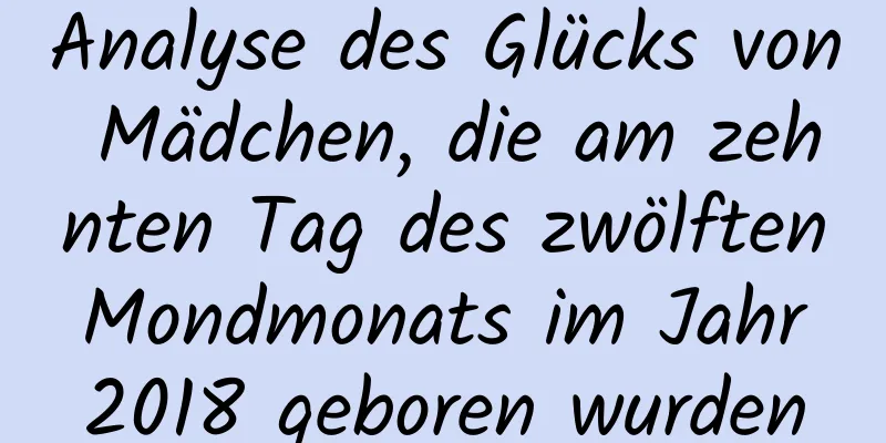 Analyse des Glücks von Mädchen, die am zehnten Tag des zwölften Mondmonats im Jahr 2018 geboren wurden