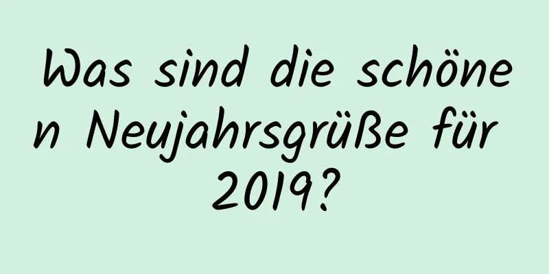 Was sind die schönen Neujahrsgrüße für 2019?