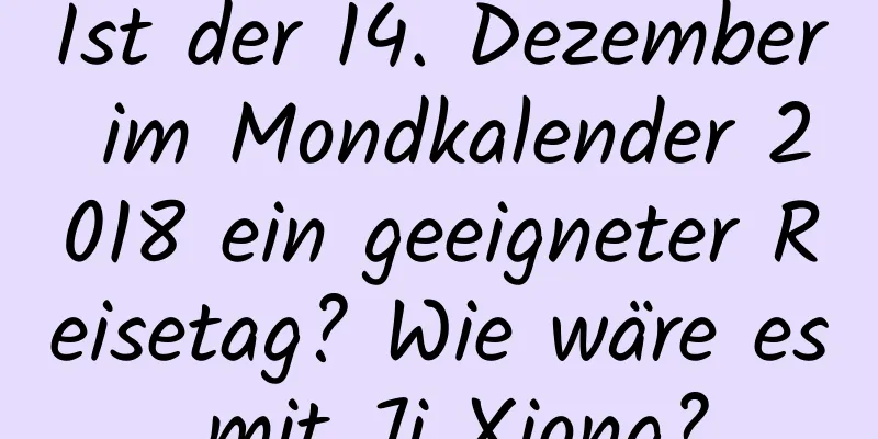 Ist der 14. Dezember im Mondkalender 2018 ein geeigneter Reisetag? Wie wäre es mit Ji Xiong?