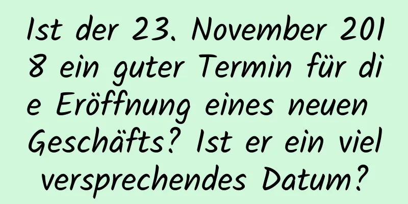 Ist der 23. November 2018 ein guter Termin für die Eröffnung eines neuen Geschäfts? Ist er ein vielversprechendes Datum?