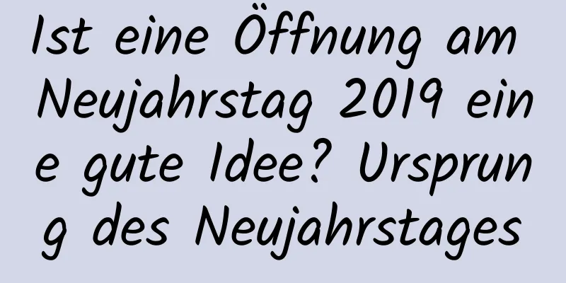 Ist eine Öffnung am Neujahrstag 2019 eine gute Idee? Ursprung des Neujahrstages