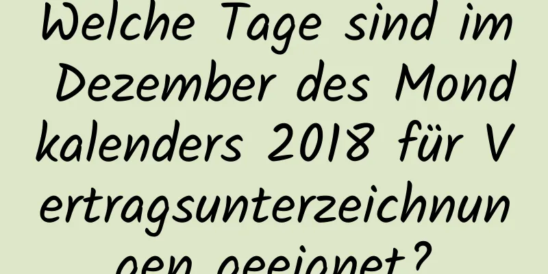 Welche Tage sind im Dezember des Mondkalenders 2018 für Vertragsunterzeichnungen geeignet?