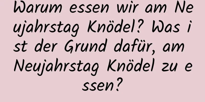 Warum essen wir am Neujahrstag Knödel? Was ist der Grund dafür, am Neujahrstag Knödel zu essen?