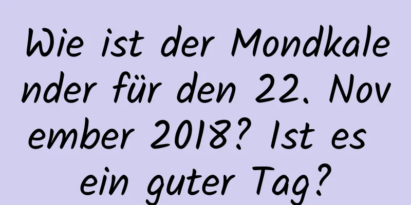 Wie ist der Mondkalender für den 22. November 2018? Ist es ein guter Tag?