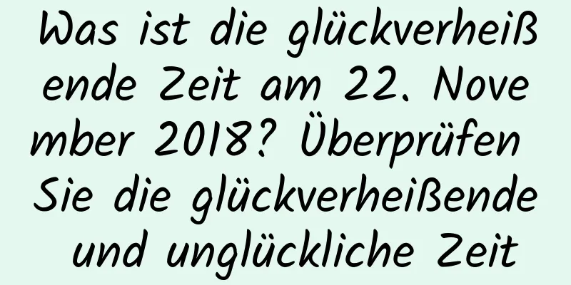 Was ist die glückverheißende Zeit am 22. November 2018? Überprüfen Sie die glückverheißende und unglückliche Zeit