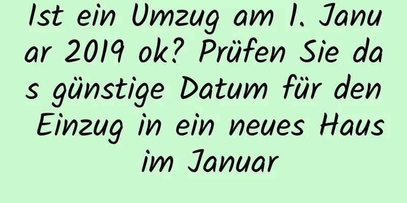 Ist ein Umzug am 1. Januar 2019 ok? Prüfen Sie das günstige Datum für den Einzug in ein neues Haus im Januar