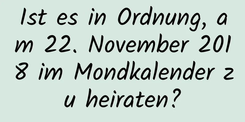 Ist es in Ordnung, am 22. November 2018 im Mondkalender zu heiraten?