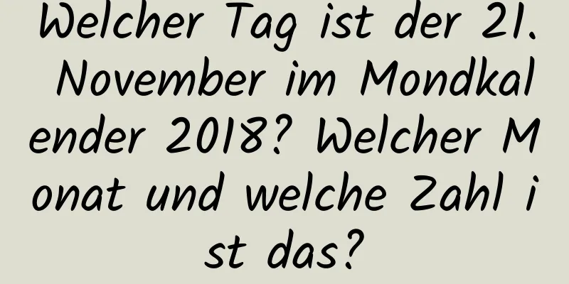 Welcher Tag ist der 21. November im Mondkalender 2018? Welcher Monat und welche Zahl ist das?