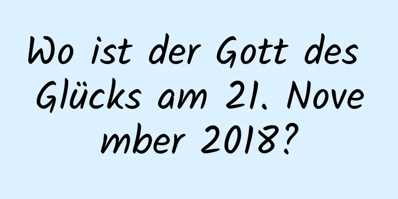 Wo ist der Gott des Glücks am 21. November 2018?