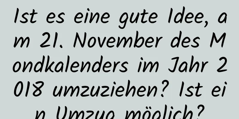 Ist es eine gute Idee, am 21. November des Mondkalenders im Jahr 2018 umzuziehen? Ist ein Umzug möglich?