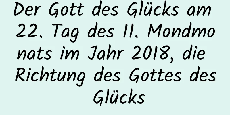 Der Gott des Glücks am 22. Tag des 11. Mondmonats im Jahr 2018, die Richtung des Gottes des Glücks