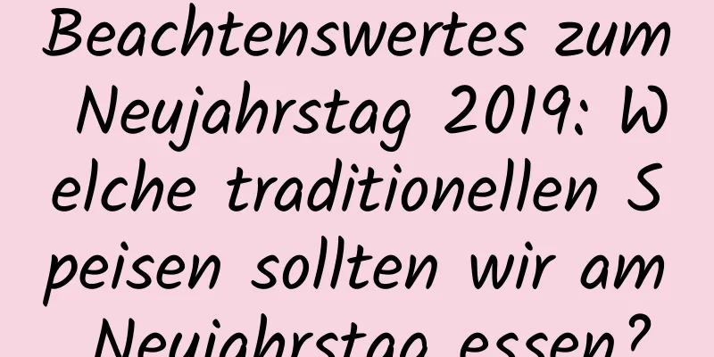 Beachtenswertes zum Neujahrstag 2019: Welche traditionellen Speisen sollten wir am Neujahrstag essen?