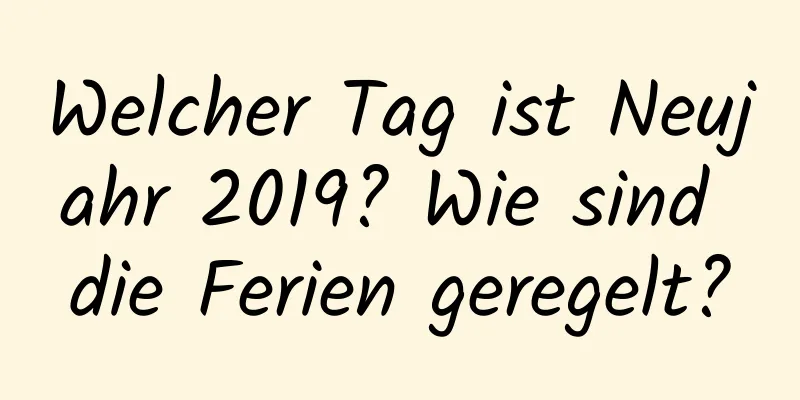 Welcher Tag ist Neujahr 2019? Wie sind die Ferien geregelt?