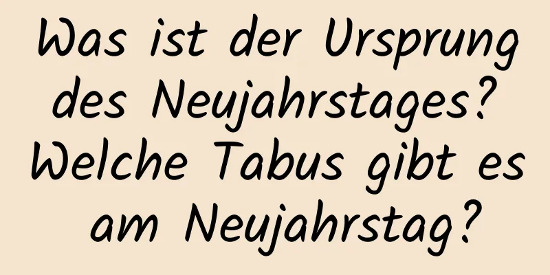 Was ist der Ursprung des Neujahrstages? Welche Tabus gibt es am Neujahrstag?