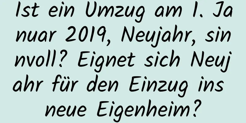 Ist ein Umzug am 1. Januar 2019, Neujahr, sinnvoll? Eignet sich Neujahr für den Einzug ins neue Eigenheim?