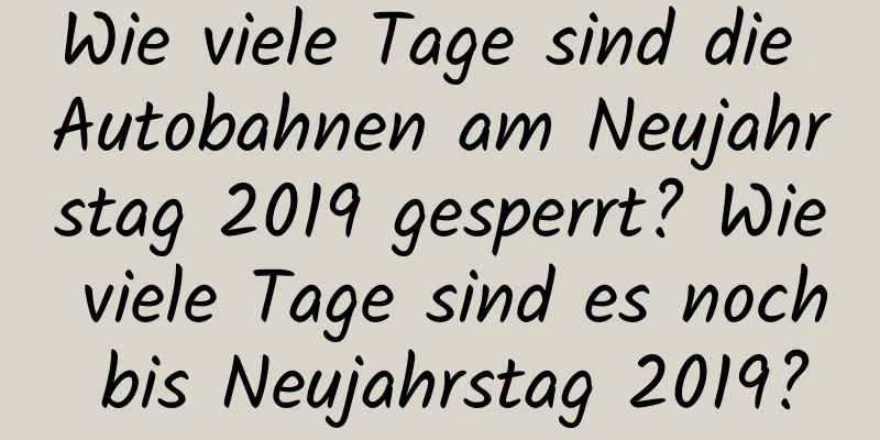 Wie viele Tage sind die Autobahnen am Neujahrstag 2019 gesperrt? Wie viele Tage sind es noch bis Neujahrstag 2019?