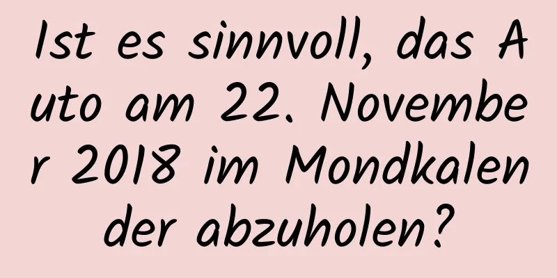 Ist es sinnvoll, das Auto am 22. November 2018 im Mondkalender abzuholen?