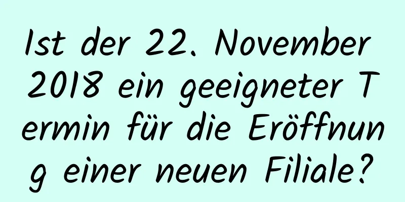 Ist der 22. November 2018 ein geeigneter Termin für die Eröffnung einer neuen Filiale?