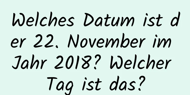 Welches Datum ist der 22. November im Jahr 2018? Welcher Tag ist das?