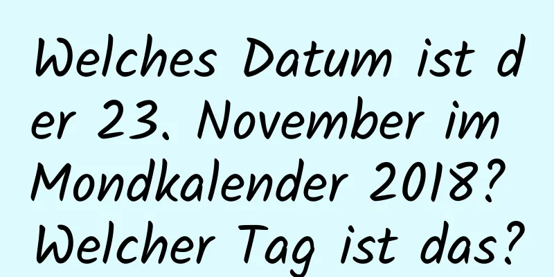 Welches Datum ist der 23. November im Mondkalender 2018? Welcher Tag ist das?