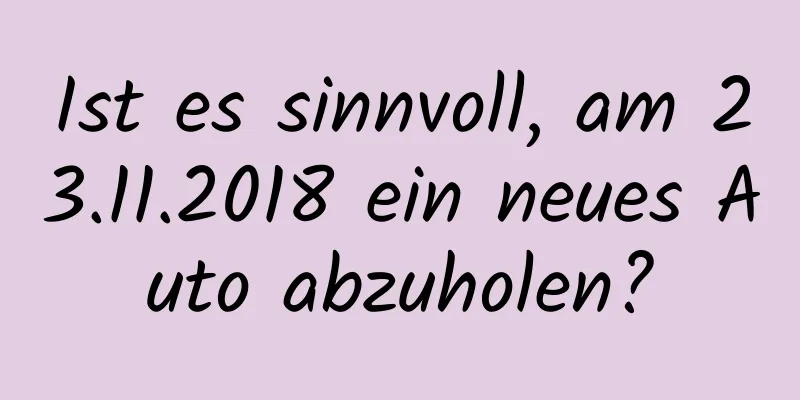 Ist es sinnvoll, am 23.11.2018 ein neues Auto abzuholen?