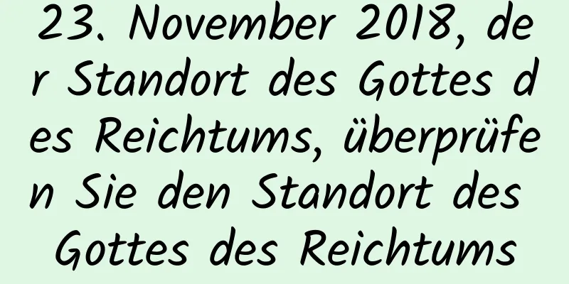 23. November 2018, der Standort des Gottes des Reichtums, überprüfen Sie den Standort des Gottes des Reichtums