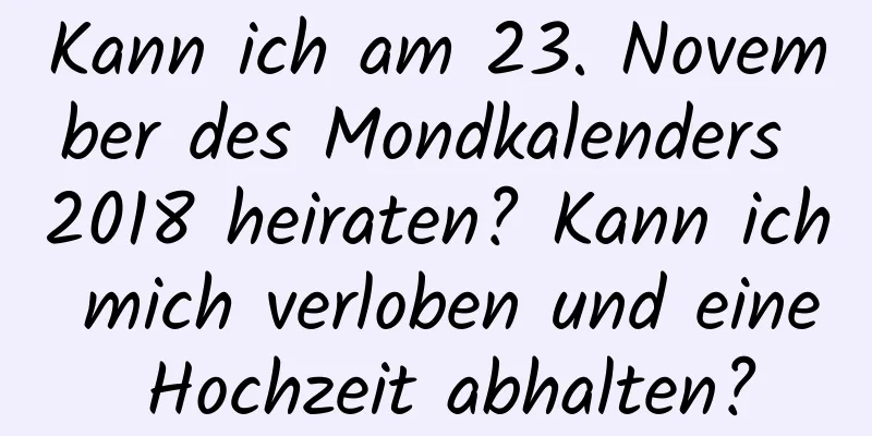 Kann ich am 23. November des Mondkalenders 2018 heiraten? Kann ich mich verloben und eine Hochzeit abhalten?