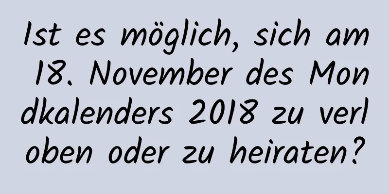 Ist es möglich, sich am 18. November des Mondkalenders 2018 zu verloben oder zu heiraten?