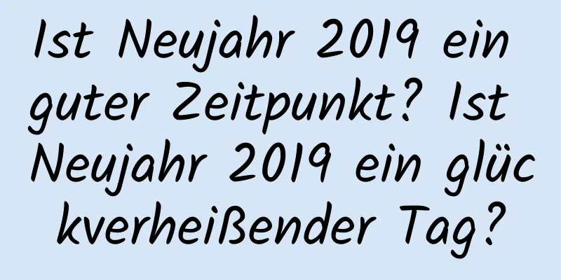 Ist Neujahr 2019 ein guter Zeitpunkt? Ist Neujahr 2019 ein glückverheißender Tag?