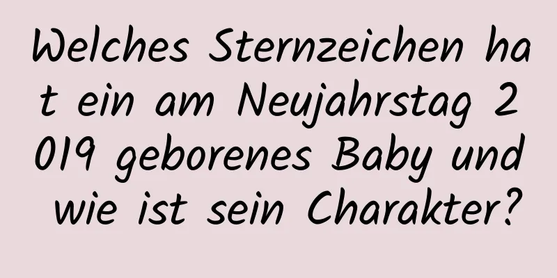 Welches Sternzeichen hat ein am Neujahrstag 2019 geborenes Baby und wie ist sein Charakter?