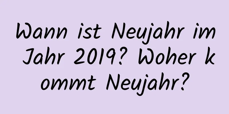 Wann ist Neujahr im Jahr 2019? Woher kommt Neujahr?