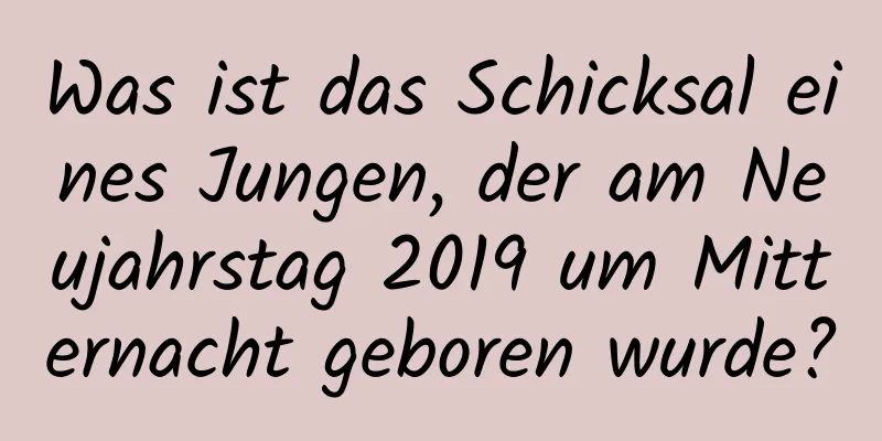 Was ist das Schicksal eines Jungen, der am Neujahrstag 2019 um Mitternacht geboren wurde?