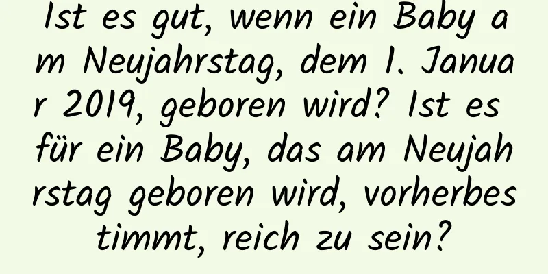 Ist es gut, wenn ein Baby am Neujahrstag, dem 1. Januar 2019, geboren wird? Ist es für ein Baby, das am Neujahrstag geboren wird, vorherbestimmt, reich zu sein?