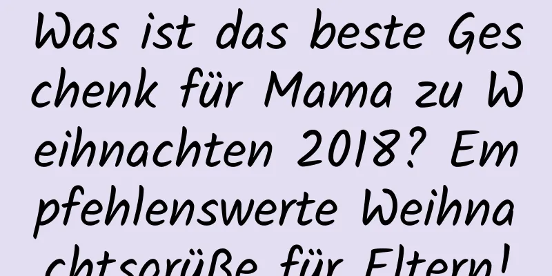 Was ist das beste Geschenk für Mama zu Weihnachten 2018? Empfehlenswerte Weihnachtsgrüße für Eltern!