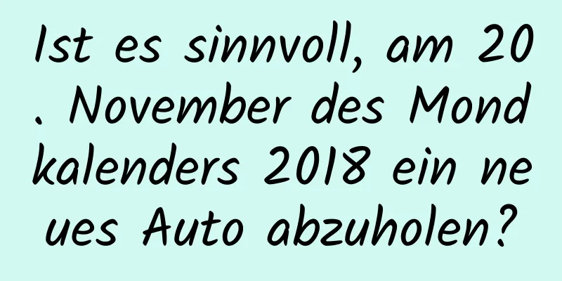 Ist es sinnvoll, am 20. November des Mondkalenders 2018 ein neues Auto abzuholen?