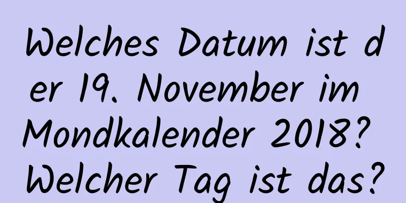 Welches Datum ist der 19. November im Mondkalender 2018? Welcher Tag ist das?