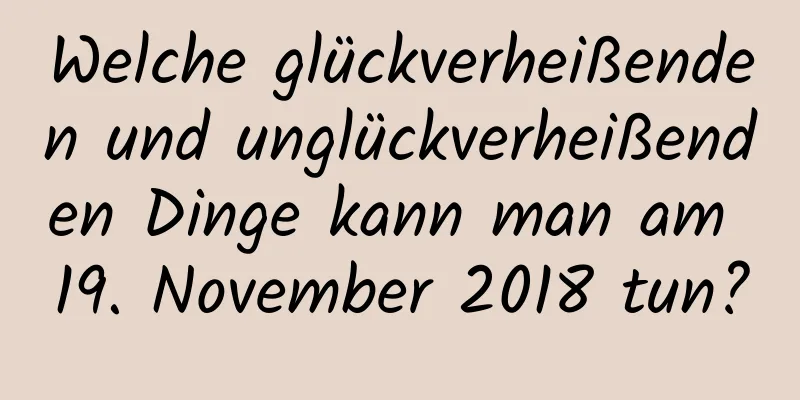 Welche glückverheißenden und unglückverheißenden Dinge kann man am 19. November 2018 tun?