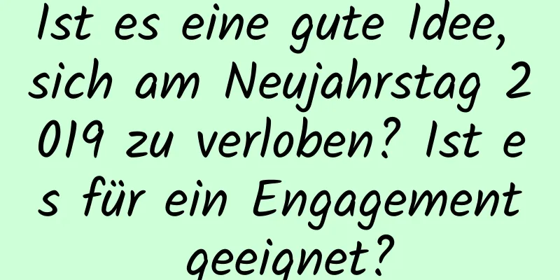 Ist es eine gute Idee, sich am Neujahrstag 2019 zu verloben? Ist es für ein Engagement geeignet?