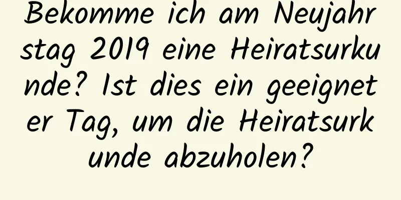 Bekomme ich am Neujahrstag 2019 eine Heiratsurkunde? Ist dies ein geeigneter Tag, um die Heiratsurkunde abzuholen?