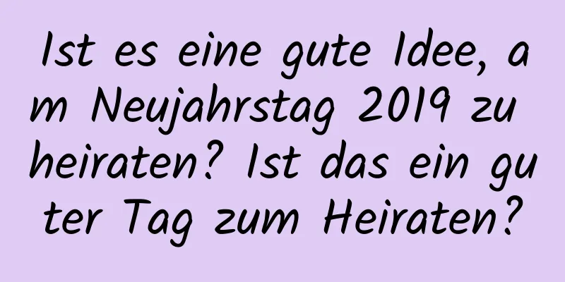 Ist es eine gute Idee, am Neujahrstag 2019 zu heiraten? Ist das ein guter Tag zum Heiraten?