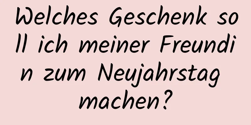 Welches Geschenk soll ich meiner Freundin zum Neujahrstag machen?