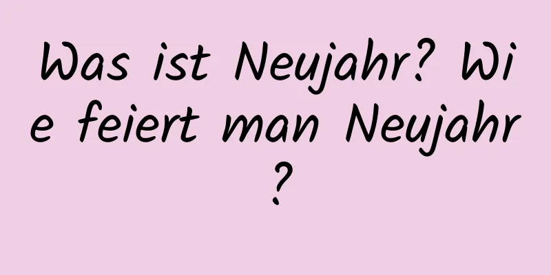 Was ist Neujahr? Wie feiert man Neujahr?