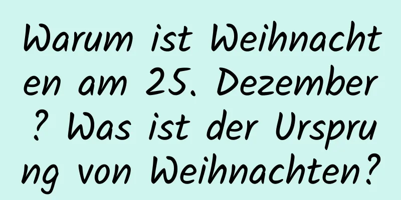 Warum ist Weihnachten am 25. Dezember? Was ist der Ursprung von Weihnachten?