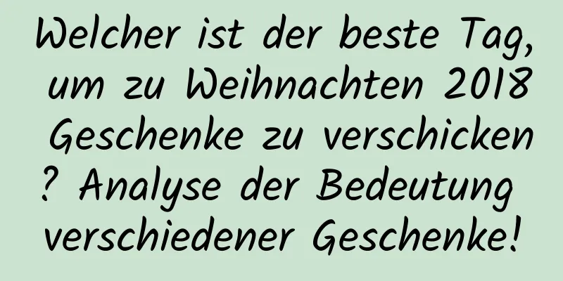 Welcher ist der beste Tag, um zu Weihnachten 2018 Geschenke zu verschicken? Analyse der Bedeutung verschiedener Geschenke!