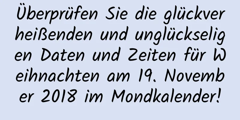 Überprüfen Sie die glückverheißenden und unglückseligen Daten und Zeiten für Weihnachten am 19. November 2018 im Mondkalender!