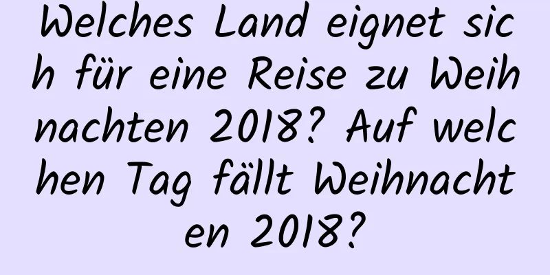 Welches Land eignet sich für eine Reise zu Weihnachten 2018? Auf welchen Tag fällt Weihnachten 2018?