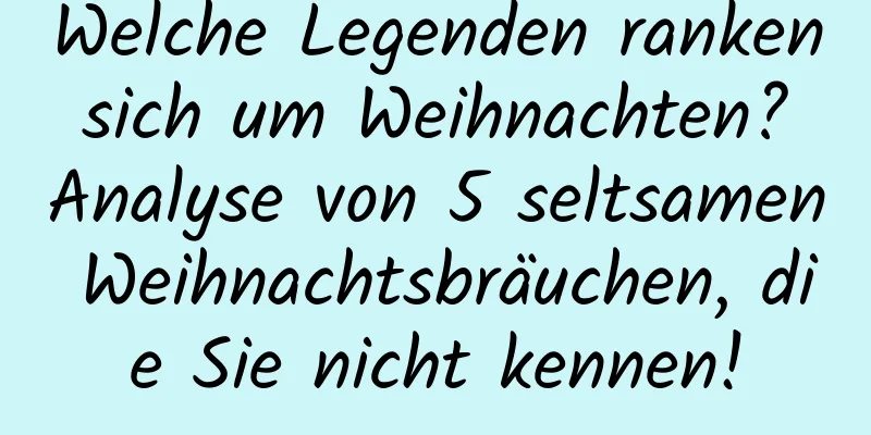 Welche Legenden ranken sich um Weihnachten? Analyse von 5 seltsamen Weihnachtsbräuchen, die Sie nicht kennen!