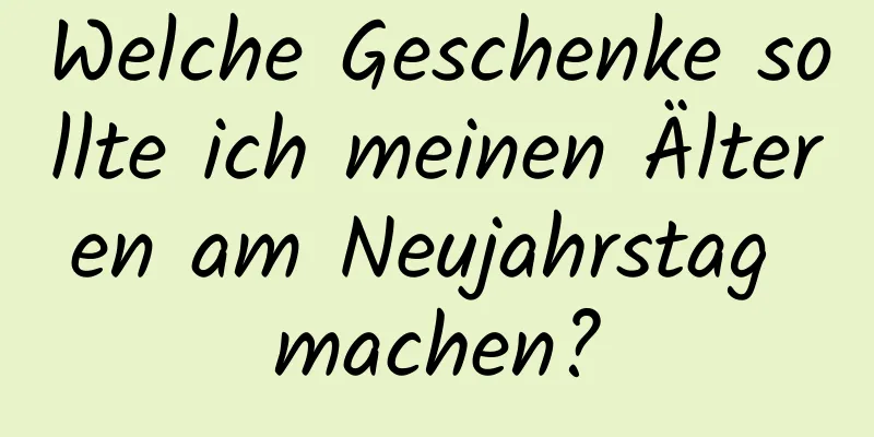 Welche Geschenke sollte ich meinen Älteren am Neujahrstag machen?