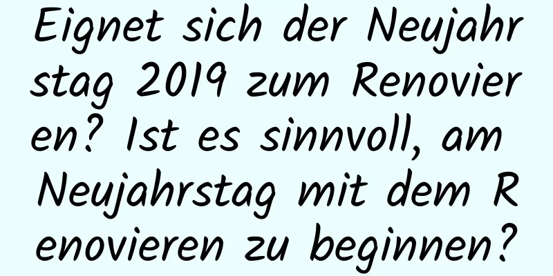 Eignet sich der Neujahrstag 2019 zum Renovieren? Ist es sinnvoll, am Neujahrstag mit dem Renovieren zu beginnen?