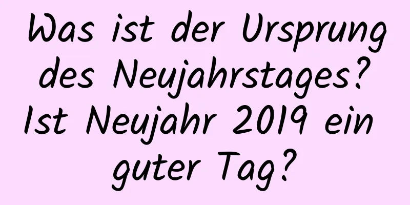 Was ist der Ursprung des Neujahrstages? Ist Neujahr 2019 ein guter Tag?